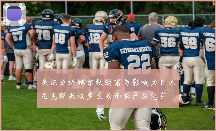 美记分析鲍尔默财富与影响力巨大尼克斯老板多兰或面临严厉惩罚