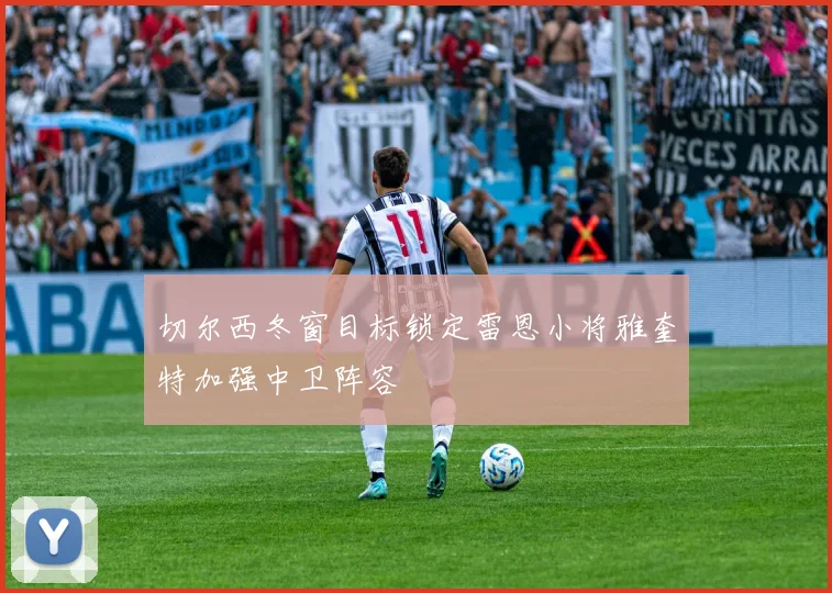 切尔西冬窗目标锁定雷恩小将雅奎特加强中卫阵容