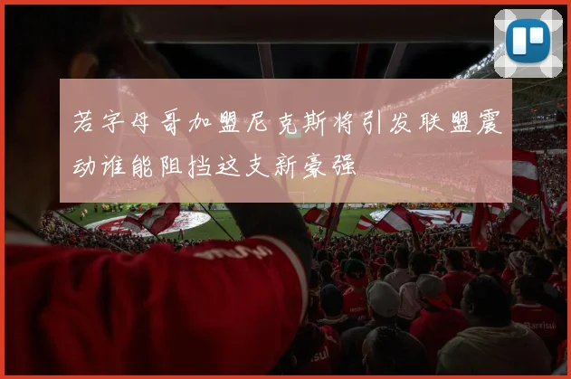 若字母哥加盟尼克斯将引发联盟震动谁能阻挡这支新豪强