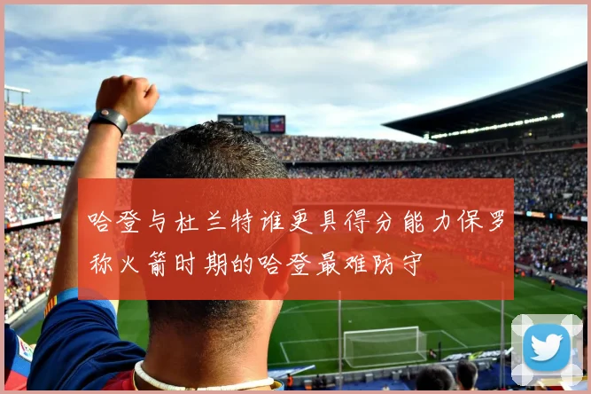 哈登与杜兰特谁更具得分能力保罗称火箭时期的哈登最难防守