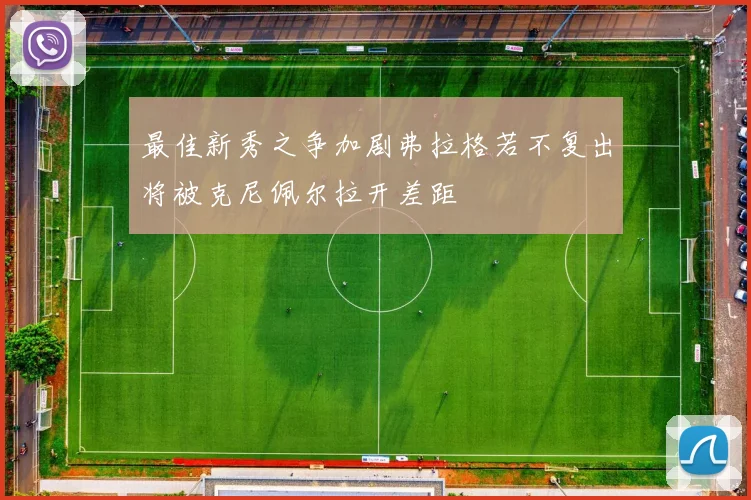 最佳新秀之争加剧弗拉格若不复出将被克尼佩尔拉开差距