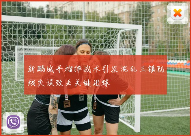 新鹏城手榴弹战术引发混乱三镇防线失误致丢关键进球