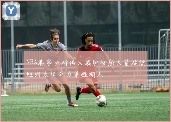 NBA赛事分析热火战胜快船火箭延续胜利太阳全力争胜湖人