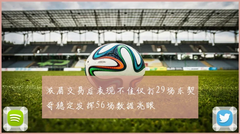 浓眉交易后表现不佳仅打29场东契奇稳定发挥56场数据亮眼